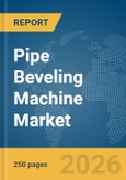 Pipe Beveling Machine Market Global Report 2026- Product Image
