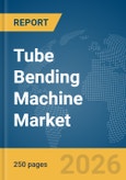 Tube Bending Machine Market Global Report 2026- Product Image
