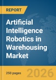 Artificial Intelligence (AI) Robotics in Warehousing Market Global Report 2026- Product Image