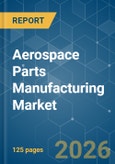 Aerospace Parts Manufacturing - Market Share Analysis, Industry Trends & Statistics, Growth Forecasts (2025-2030)- Product Image