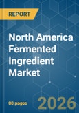 North America Fermented Ingredient - Market Share Analysis, Industry Trends & Statistics, Growth Forecasts (2026-2031)- Product Image