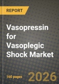 Vasopressin for Vasoplegic Shock Market Outlook 2026-2034: Market Share, and Growth Analysis by Dosage Form, Route of Administration, End-User- Product Image