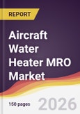 Aircraft Water Heater MRO Market Report: Trends, Forecast and Competitive Analysis to 2035- Product Image