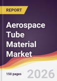 Aerospace Tube Material Market Report: Trends, Forecast and Competitive Analysis to 2035- Product Image