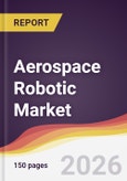 Aerospace Robotic Market Report: Trends, Forecast and Competitive Analysis to 2035- Product Image