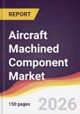 Aircraft Machined Component Market Report: Trends, Forecast and Competitive Analysis to 2035- Product Image