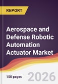Aerospace and Defense Robotic Automation Actuator Market Report: Trends, Forecast and Competitive Analysis to 2035- Product Image