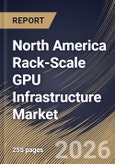 North America Rack-Scale GPU Infrastructure Market Size, Share & Industry Analysis Report by End User, Solution Type, Deployment Scale, Cooling Architecture, Country Outlook and Forecast, 2026-2033- Product Image