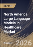 North America Large Language Models in Healthcare Market Size, Share & Industry Analysis Report by Deployment Mode, Component, End-use, Application, Country Outlook and Forecast, 2026-2033- Product Image