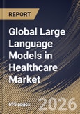 Global Large Language Models in Healthcare Market Size, Share & Industry Analysis Report by Deployment Mode, Component, End-use, Application, Regional Outlook and Forecast, 2026-2033- Product Image