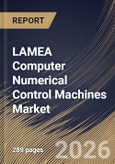 LAMEA Computer Numerical Control Machines Market Size, Share & Industry Analysis Report by Machine Type, End User, Country Outlook and Forecast, 2026-2033- Product Image