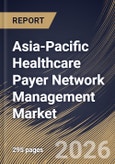 Asia-Pacific Healthcare Payer Network Management Market Size, Share & Industry Analysis Report by Offering, Deployment, Application, Country Outlook and Forecast, 2026-2033- Product Image