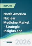 North America Nuclear Medicine Market - Strategic Insights and Forecasts (2026-2031)- Product Image