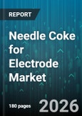 Needle Coke for Electrode Market - Global Forecast 2026-2032- Product Image