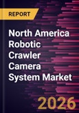 North America Robotic Crawler Camera System Market Size and Forecast (2021 - 2031), Regional Share, Trend, and Growth Opportunity Analysis- Product Image