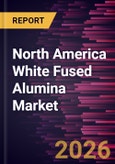 North America White Fused Alumina Market Size and Forecast (2021 - 2031)- Product Image