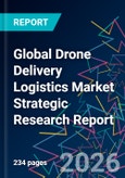 Global Drone Delivery Logistics Market Strategic Research Report- Product Image