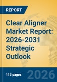 Clear Aligner Market Report: 2026-2031 Strategic Outlook- Product Image