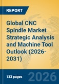 Global CNC Spindle Market Strategic Analysis and Machine Tool Outlook (2026-2031)- Product Image