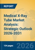 Medical X-Ray Tube Market Analysis: Strategic Outlook 2026-2031- Product Image
