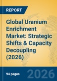 Global Uranium Enrichment Market: Strategic Shifts & Capacity Decoupling (2026)- Product Image