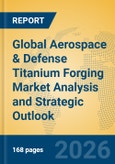 Global Aerospace & Defense Titanium Forging Market Analysis and Strategic Outlook- Product Image