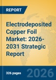 Electrodeposited Copper Foil Market: 2026-2031 Strategic Report- Product Image