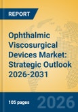 Ophthalmic Viscosurgical Devices Market: Strategic Outlook 2026-2031- Product Image