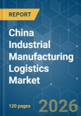 China Industrial Manufacturing Logistics - Market Share Analysis, Industry Trends & Statistics, Growth Forecasts (2026-2031)- Product Image