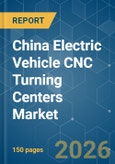 China Electric Vehicle CNC Turning Centers - Market Share Analysis, Industry Trends & Statistics, Growth Forecasts (2026-2031)- Product Image