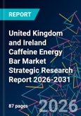 United Kingdom and Ireland Caffeine Energy Bar Market Strategic Research Report 2026-2031- Product Image