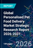 Global Personalised Pet Food Delivery Market Strategic Research Report 2026-2031- Product Image