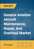 General Aviation Aircraft Maintenance, Repair, And Overhaul (MRO) Market Global Report 2026- Product Image