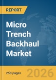 Micro Trench Backhaul Market Global Report 2026- Product Image