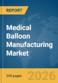 Medical Balloon Manufacturing Market Global Report 2026- Product Image
