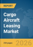 Cargo Aircraft Leasing Market Global Report 2026- Product Image