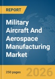 Military Aircraft And Aerospace Manufacturing Market Global Report 2026- Product Image