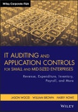 IT Auditing and Application Controls for Small and Mid-Sized Enterprises. Revenue, Expenditure, Inventory, Payroll, and More. Edition No. 1. Wiley Corporate F&A- Product Image
