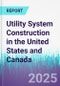 Utility System Construction in the United States and Canada - Product Image