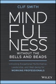 Mindfulness without the Bells and Beads. Unlocking Exceptional Performance, Leadership, and Well-being for Working Professionals. Edition No. 1- Product Image