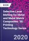 Selective Laser Melting for Metal and Metal Matrix Composites. 3D Printing Technology Series - Product Thumbnail Image