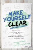 Make Yourself Clear. How to Use a Teaching Mindset to Listen, Understand, Explain Everything, and Be Understood. Edition No. 1- Product Image