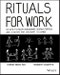 Rituals for Work. 50 Ways to Create Engagement, Shared Purpose, and a Culture that Can Adapt to Change. Edition No. 1 - Product Thumbnail Image