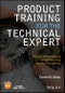 Product Training for the Technical Expert. The Art of Developing and Delivering Hands-On Learning. Edition No. 1. IEEE Press - Product Thumbnail Image