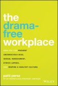 The Drama-Free Workplace. How You Can Prevent Unconscious Bias, Sexual Harassment, Ethics Lapses, and Inspire a Healthy Culture. Edition No. 1- Product Image