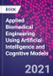 Applied Biomedical Engineering Using Artificial Intelligence and Cognitive Models - Product Image