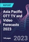 Asia Pacific OTT TV and Video Forecasts 2023 - Product Image
