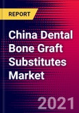 China Dental Bone Graft Substitutes Market Analysis - COVID19 - 2021-2027 - MedSuite - Includes: Dental Bone Graft Substitute & Dental Barrier Membranes- Product Image