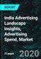 India Advertising Landscape Insights, Advertising Spend, Marketers Top Priorities and Digital Advertising - Product Thumbnail Image