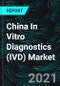 China In Vitro Diagnostics (IVD) Market, By Segment (Clinical Chemistry, Immunoassay, Molecular Testing, Microbiology, Hematology, SMBG, POCT, Coagulation) and Companies - Product Thumbnail Image